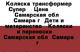 Коляска трансформер Супер! › Цена ­ 3 000 - Самарская обл., Самара г. Дети и материнство » Коляски и переноски   . Самарская обл.,Самара г.